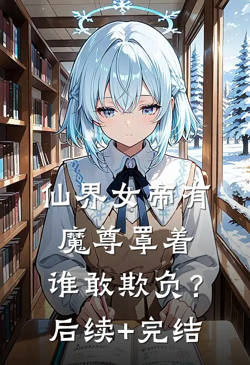 仙界女帝有魔尊罩着，谁敢欺负？后续+完结