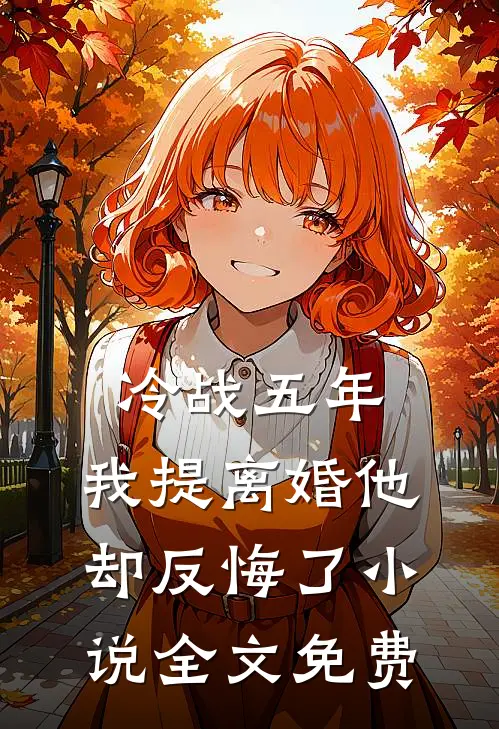 冷战五年，我提离婚他却反悔了小说全文免费