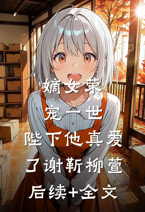 嫡女荣宠一世，陛下他真爱了谢靳柳萱后续+全文
