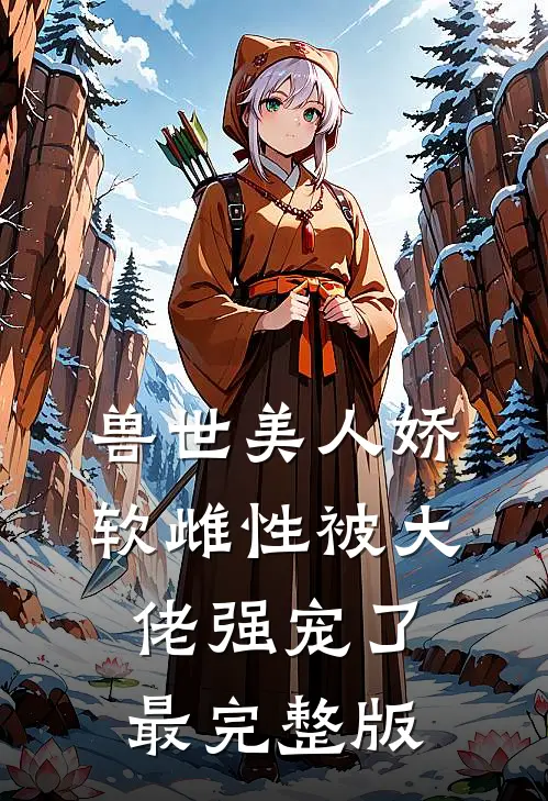 兽世美人娇软雌性被大佬强宠了最完整版
