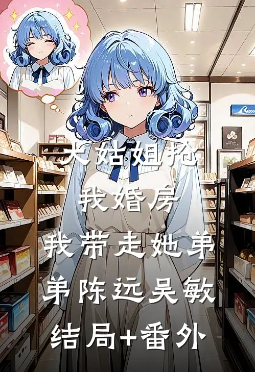 大姑姐抢我婚房,我带走她弟弟陈远吴敏结局+番外