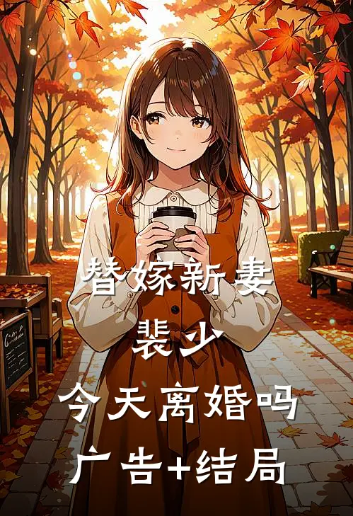 替嫁新妻：裴少，今天离婚吗广告+结局