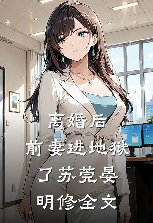 离婚后,前妻进地狱了苏莞晏明修全文