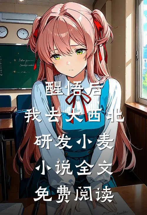 醒悟后，我去大西北研发小麦小说全文免费阅读