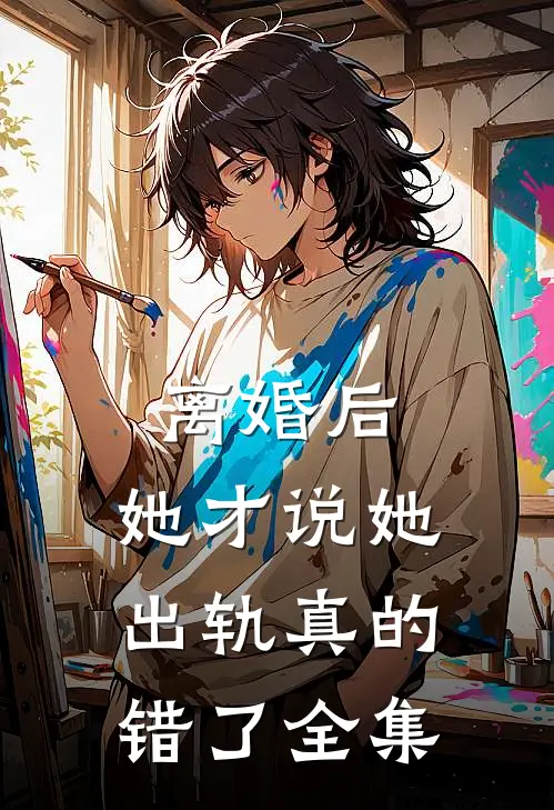 离婚后，她才说她出轨真的错了全集