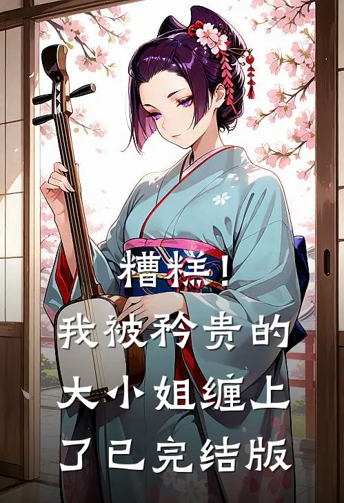 糟糕！我被矜贵的大小姐缠上了已完结版