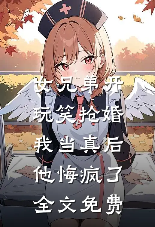 女兄弟开玩笑抢婚，我当真后他悔疯了全文免费
