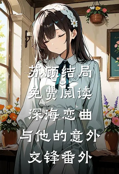 苏顾结局免费阅读深海恋曲：与他的意外交锋番外