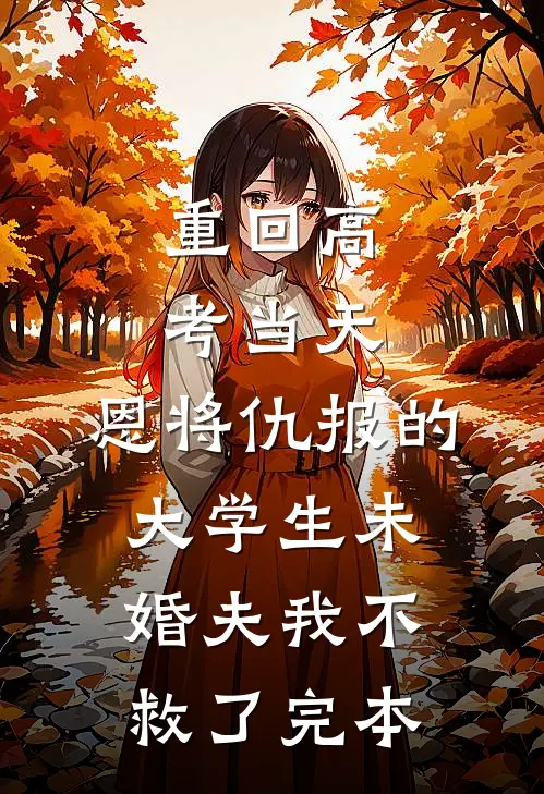 重回高考当天，恩将仇报的大学生未婚夫我不救了完本