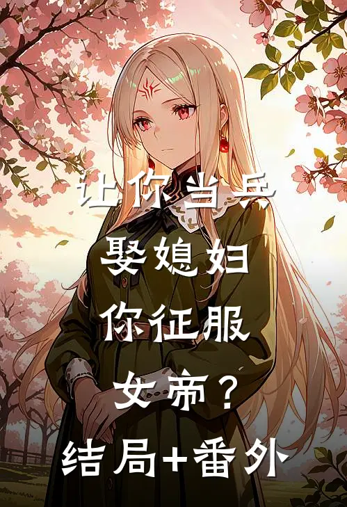 让你当兵娶媳妇，你征服女帝？结局+番外