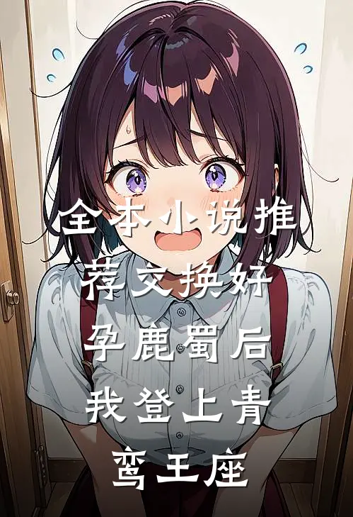 全本小说推荐交换好孕鹿蜀后，我登上青鸾王座