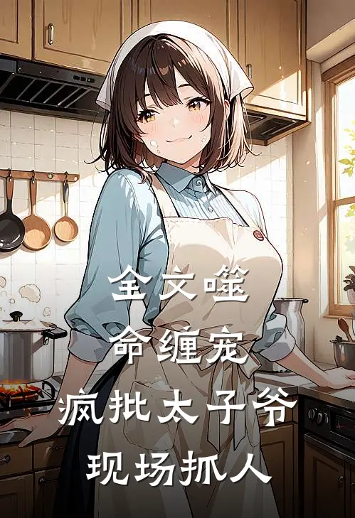 全文噬命缠宠：疯批太子爷现场抓人