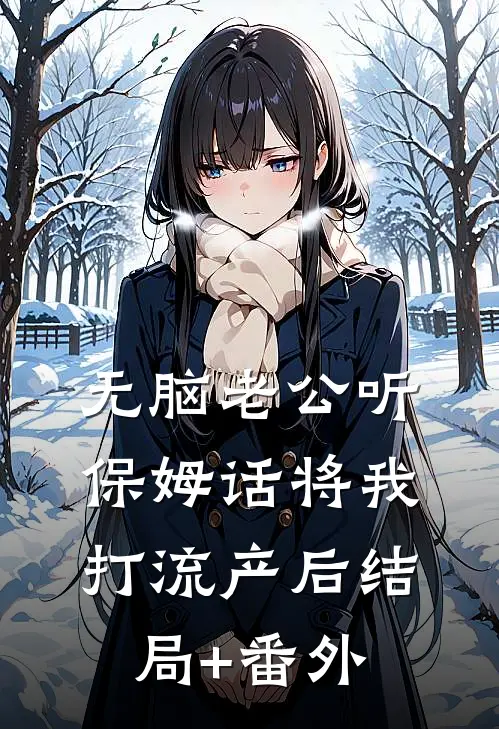 无脑老公听保姆话将我打流产后结局+番外