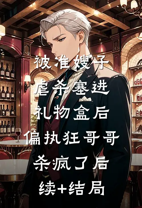 被准嫂子虐杀塞进礼物盒后，偏执狂哥哥杀疯了后续+结局