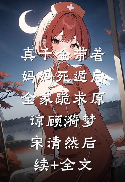 真千金带着妈妈死遁后，全家跪求原谅顾漪梦宋清然后续+全文