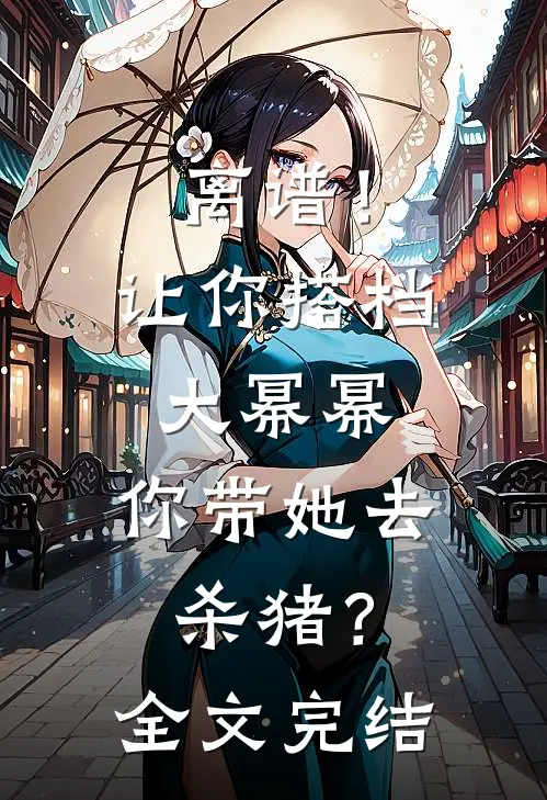 离谱！让你搭档大幂幂，你带她去杀猪？全文完结