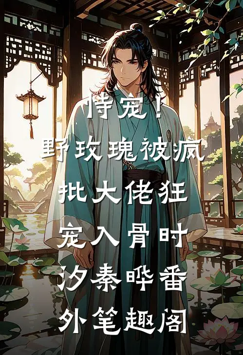 恃宠！野玫瑰被疯批大佬狂宠入骨：时汐秦晔番外笔趣阁