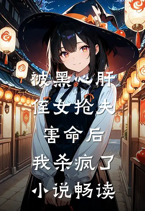 被黑心肝侄女抢夫害命后，我杀疯了小说畅读