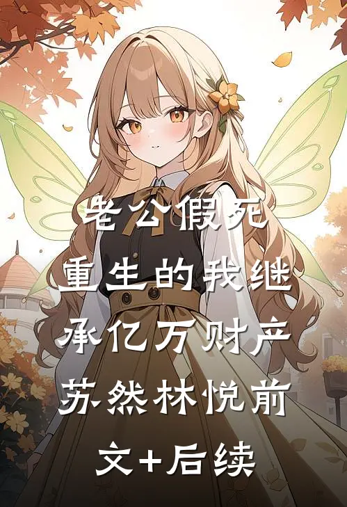 老公假死，重生的我继承亿万财产苏然林悦前文+后续