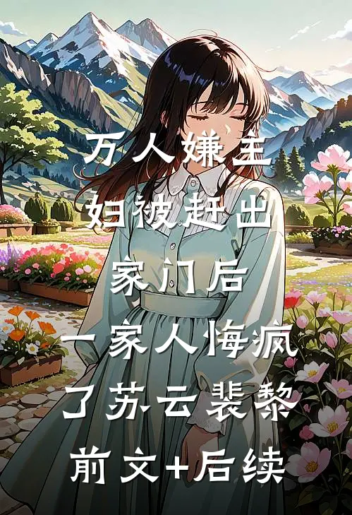 万人嫌主妇被赶出家门后，一家人悔疯了苏云裴黎前文+后续