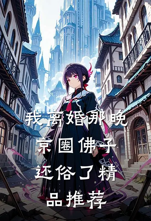 我离婚那晚，京圈佛子还俗了精品推荐