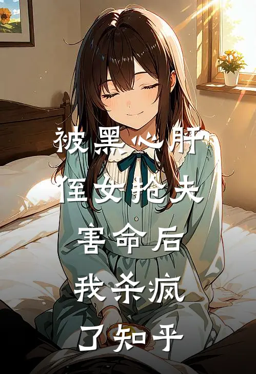 被黑心肝侄女抢夫害命后，我杀疯了知乎