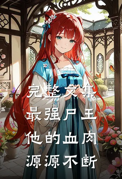完整文集最强尸王：他的血肉源源不断