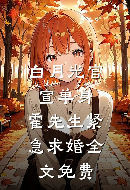 白月光官宣单身，霍先生紧急求婚全文免费