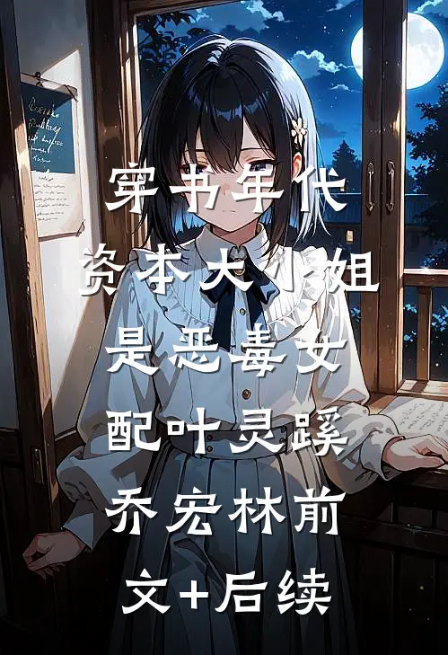 穿书年代，资本大小姐是恶毒女配叶灵蹊乔宏林前文+后续