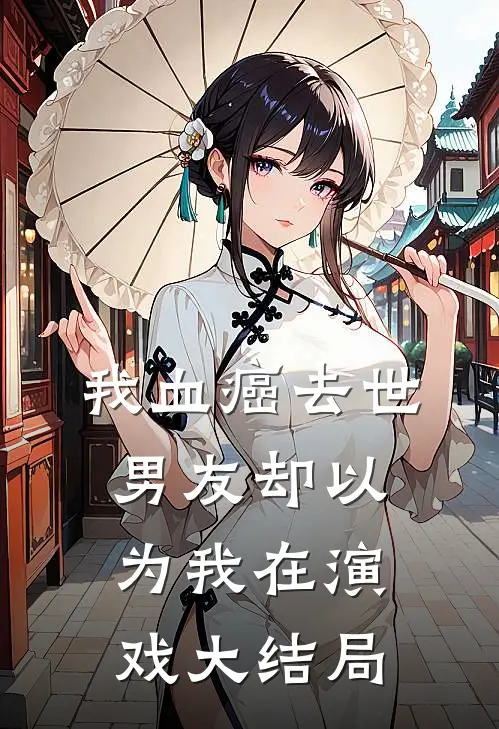 我血癌去世，男友却以为我在演戏大结局