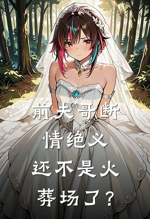 前夫哥断情绝义，还不是火葬场了？