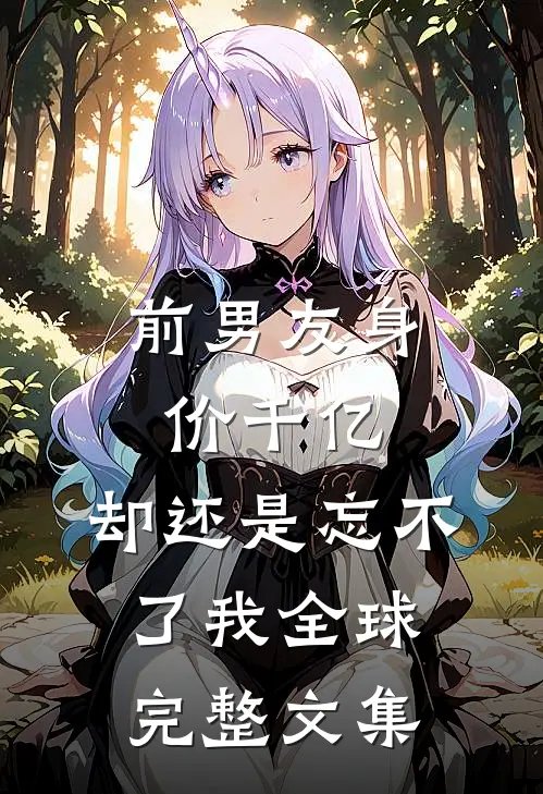 前男友身价千亿，却还是忘不了我全球完整文集