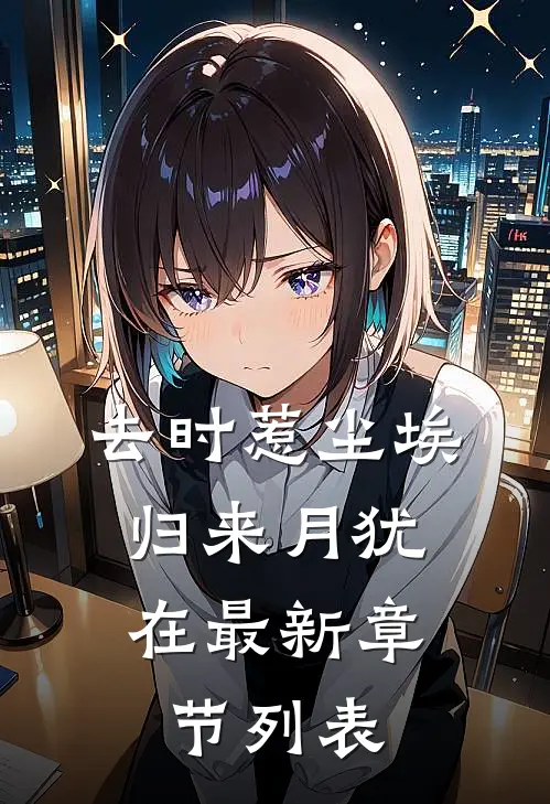 去时惹尘埃，归来月犹在最新章节列表