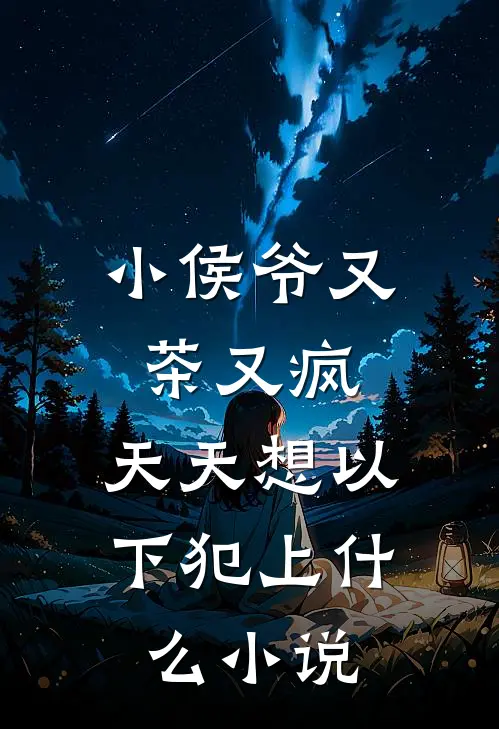 小侯爷又茶又疯，天天想以下犯上什么小说