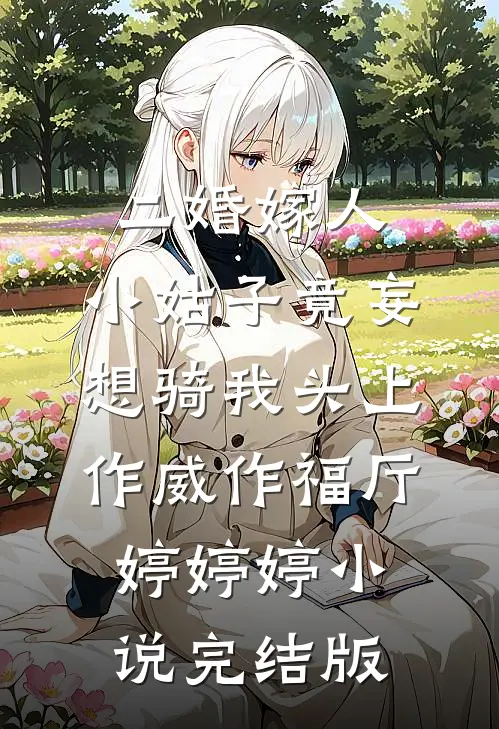 二婚嫁人，小姑子竟妄想骑我头上作威作福厅婷婷婷小说完结版