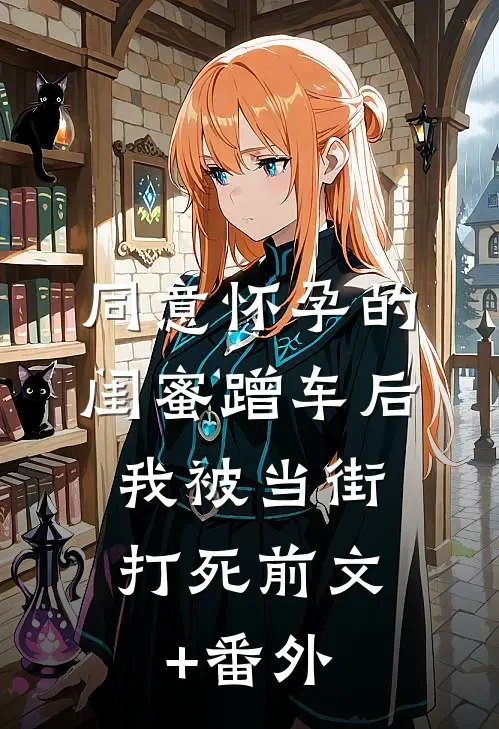 同意怀孕的闺蜜蹭车后，我被当街打死前文+番外