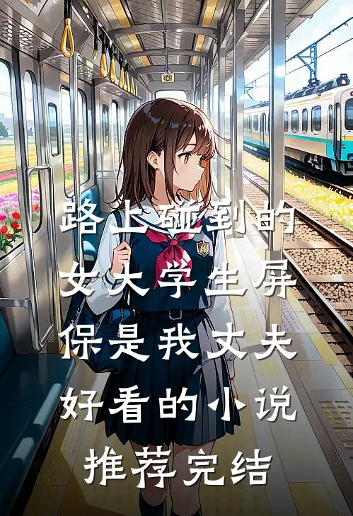 路上碰到的女大学生屏保是我丈夫好看的小说推荐完结