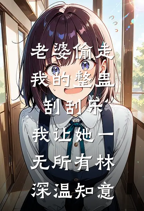 老婆偷走我的整蛊刮刮乐，我让她一无所有林深温知意