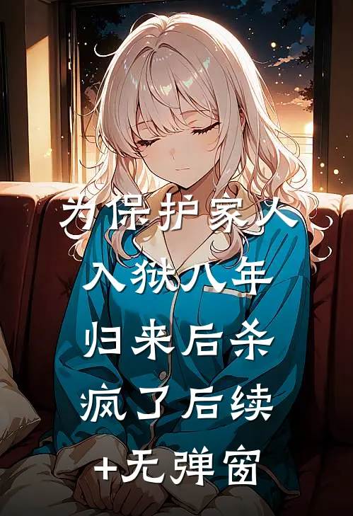 为保护家人入狱八年，归来后杀疯了后续+无弹窗