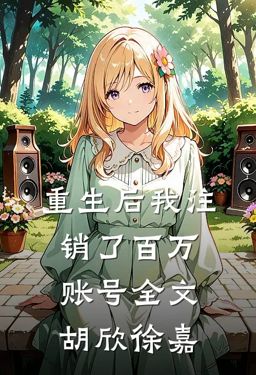 重生后我注销了百万账号全文胡欣徐嘉