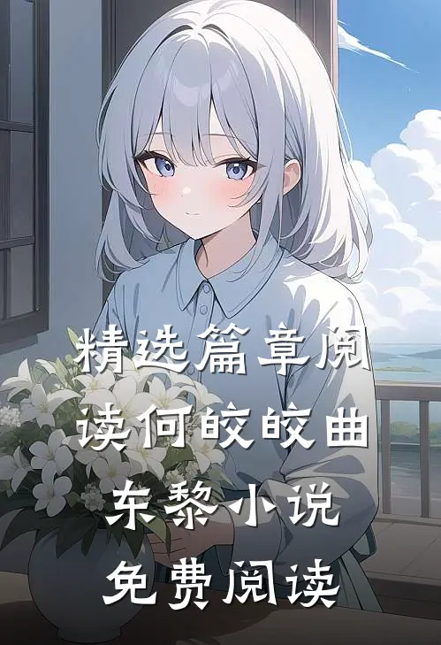 精选篇章阅读何皎皎曲东黎小说免费阅读