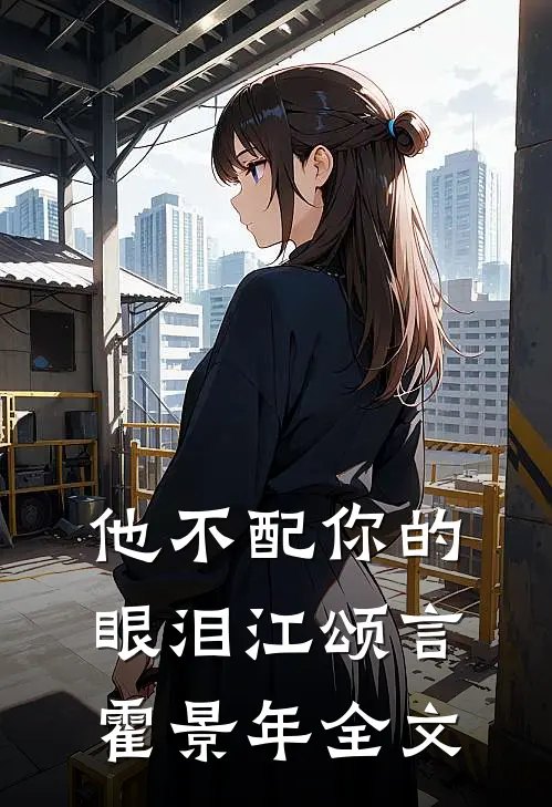 他不配你的眼泪江颂言霍景年全文