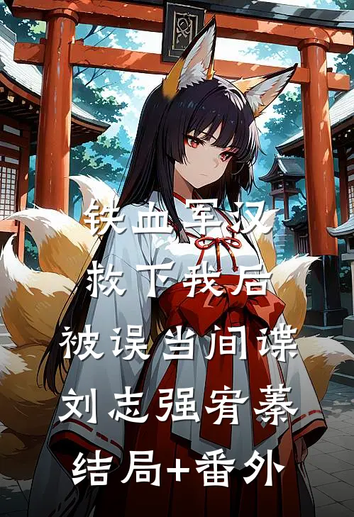 铁血军汉救下我后，被误当间谍刘志强宥蓁结局+番外