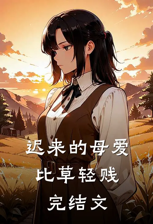 迟来的母爱，比草轻贱完结文