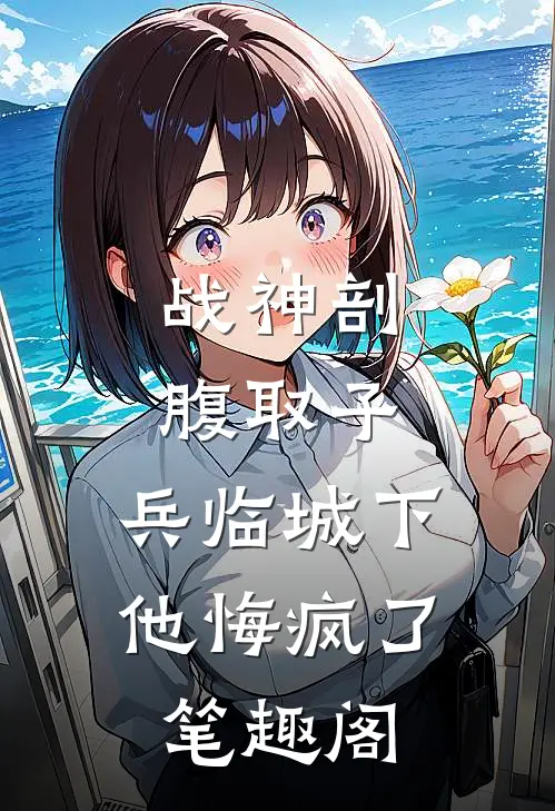 战神剖腹取子，兵临城下他悔疯了笔趣阁