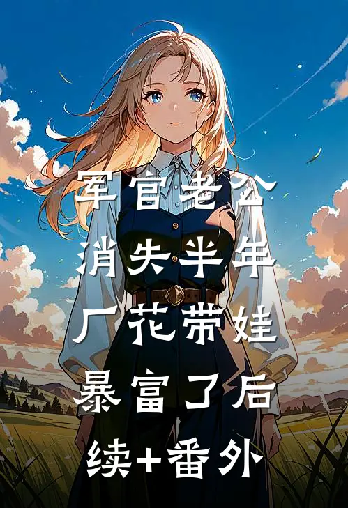 军官老公消失半年，厂花带娃暴富了后续+番外