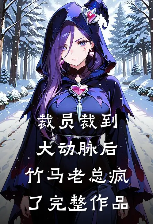 裁员裁到大动脉后，竹马老总疯了完整作品