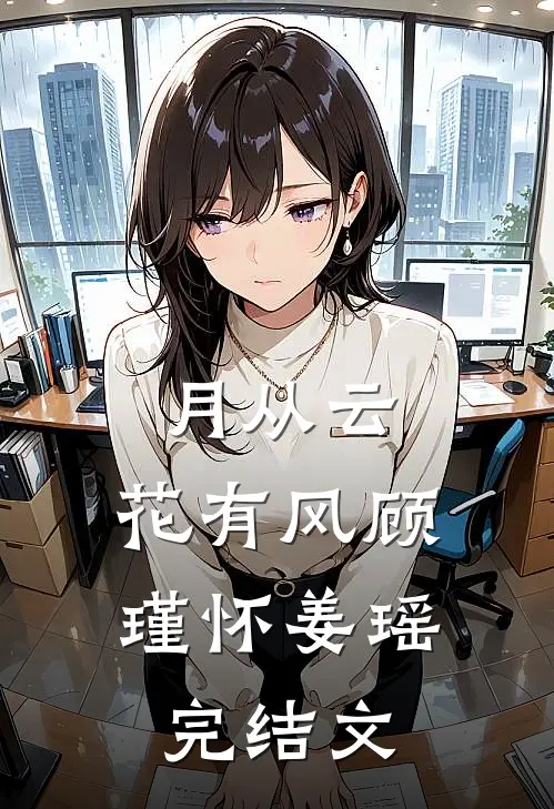 月从云，花有风顾瑾怀姜瑶完结文