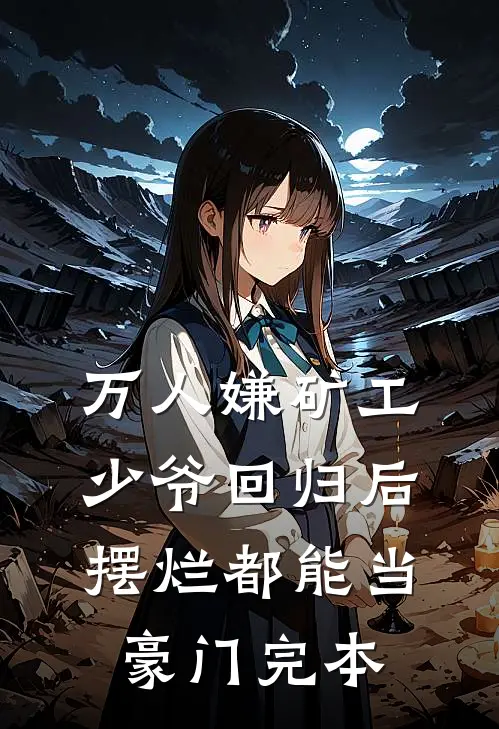 万人嫌矿工少爷回归后，摆烂都能当豪门完本