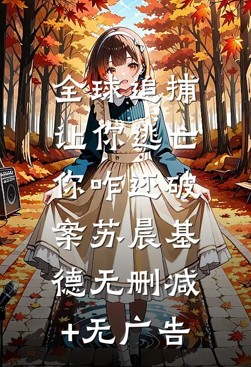 全球追捕：让你逃亡，你咋还破案苏晨基德无删减+无广告